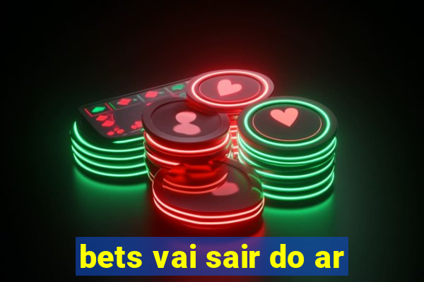 bets vai sair do ar