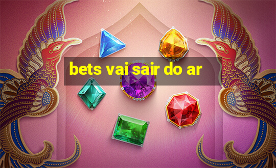 bets vai sair do ar