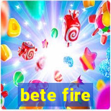 bete fire