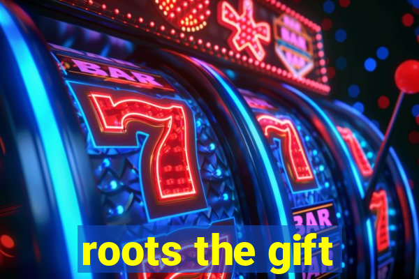 roots the gift