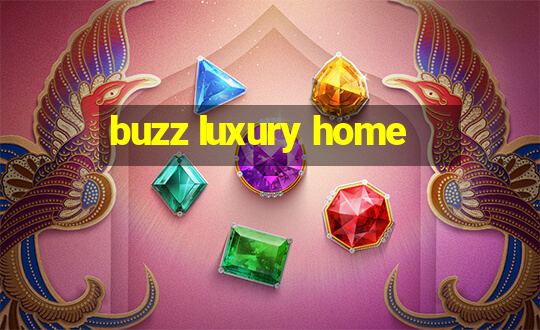 buzz luxury home