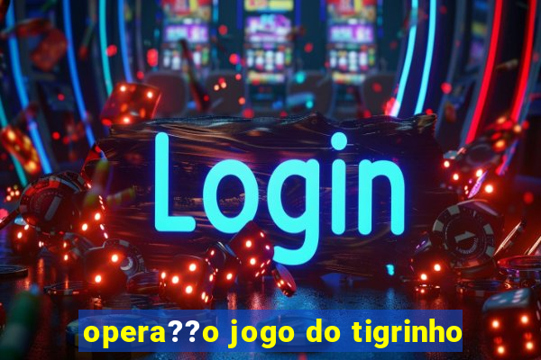 opera??o jogo do tigrinho