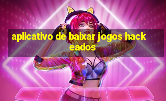 aplicativo de baixar jogos hackeados