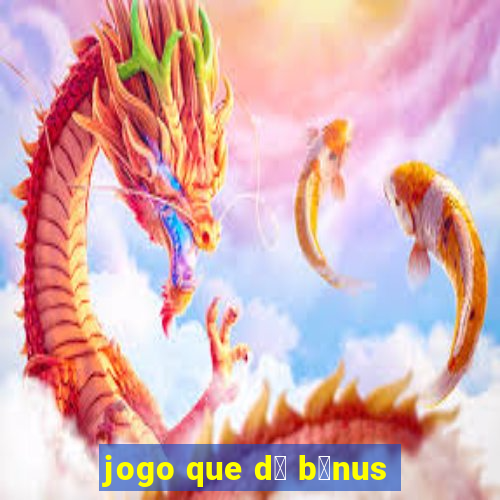 jogo que d谩 b么nus