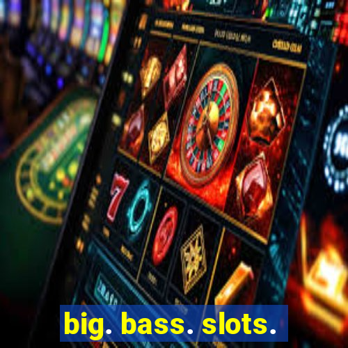 big. bass. slots.