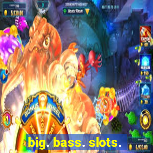 big. bass. slots.