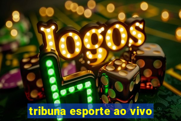 tribuna esporte ao vivo