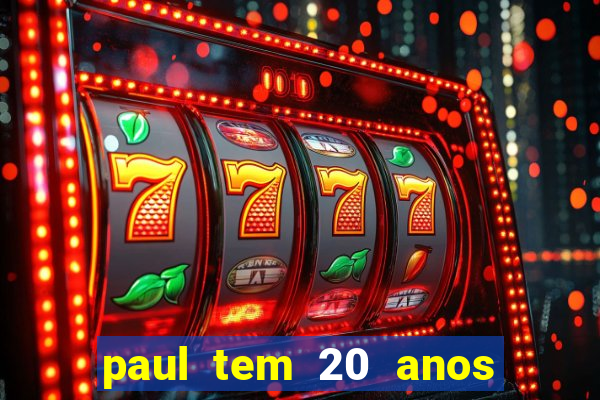 paul tem 20 anos de idade. a idade dele