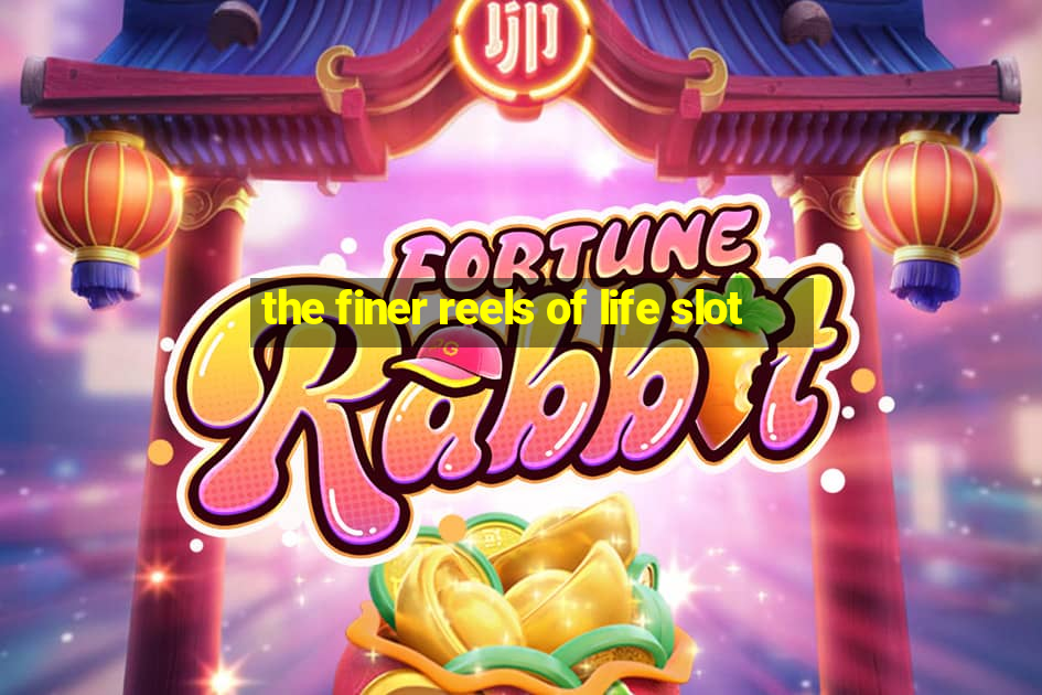 the finer reels of life slot