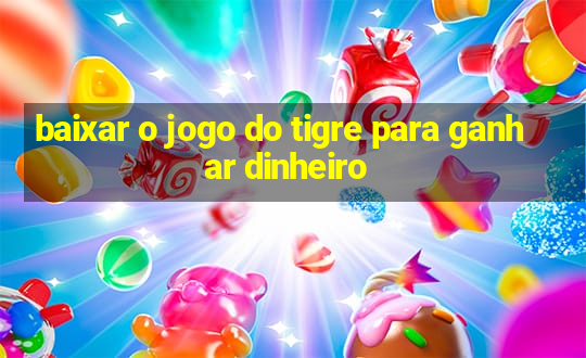 baixar o jogo do tigre para ganhar dinheiro