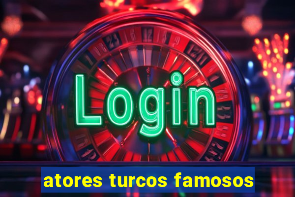 atores turcos famosos