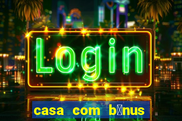 casa com b么nus de cadastro