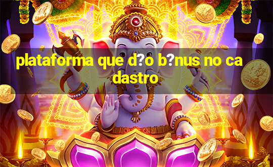 plataforma que d?o b?nus no cadastro