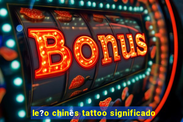 le?o chinês tattoo significado