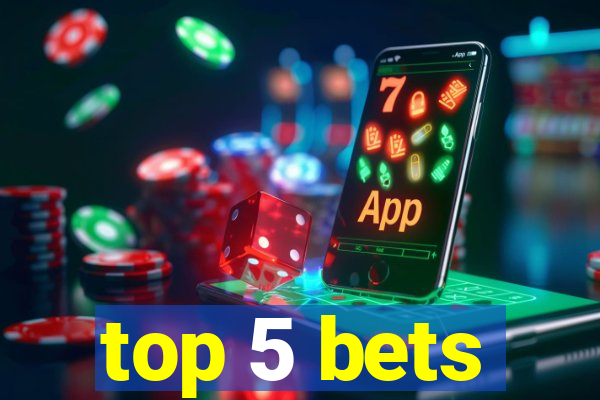 top 5 bets