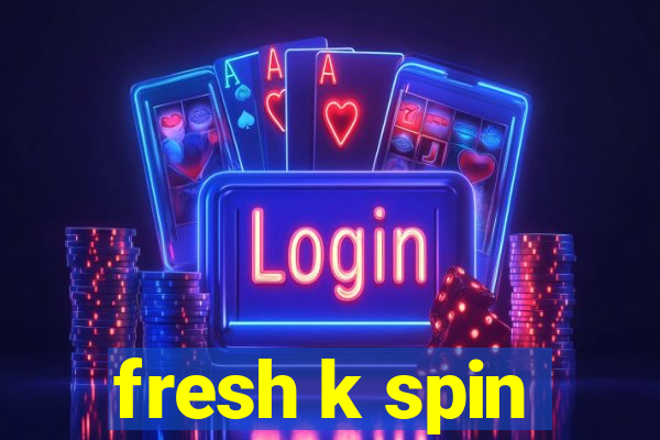 fresh k spin