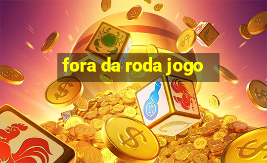 fora da roda jogo