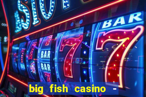 big fish casino - social slots