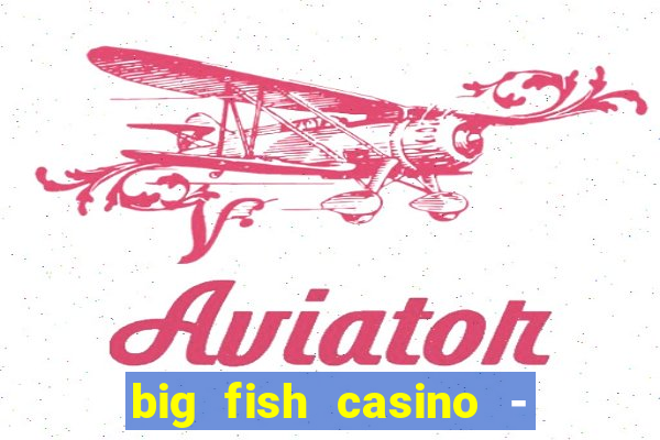 big fish casino - social slots