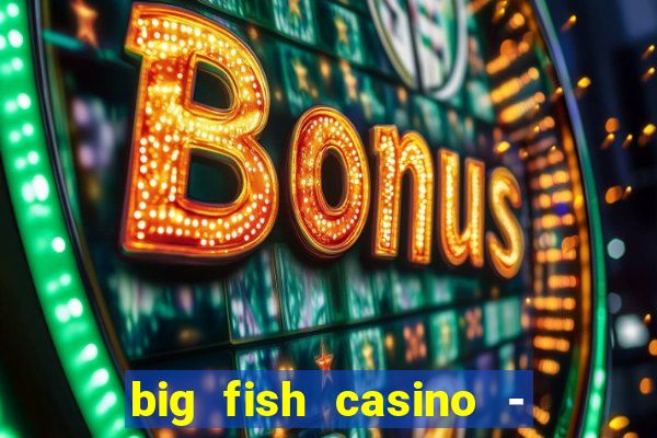 big fish casino - social slots