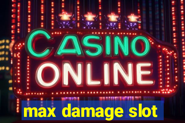 max damage slot