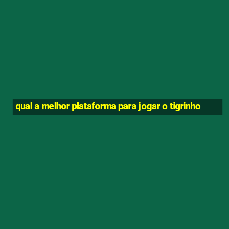 qual a melhor plataforma para jogar o tigrinho