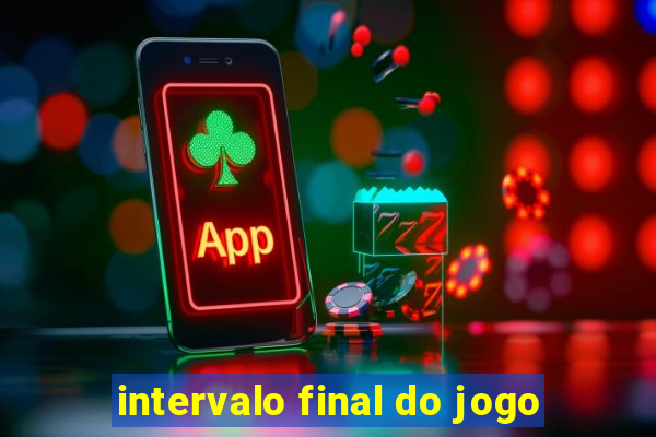 intervalo final do jogo