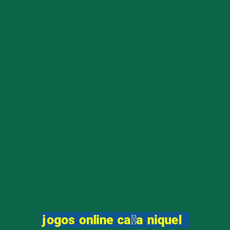 jogos online ca莽a niquel