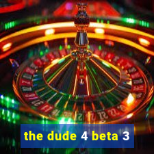 the dude 4 beta 3