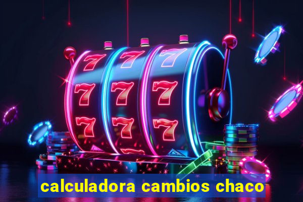 calculadora cambios chaco