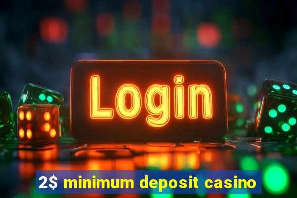 2$ minimum deposit casino