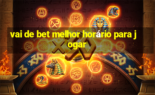 vai de bet melhor horário para jogar