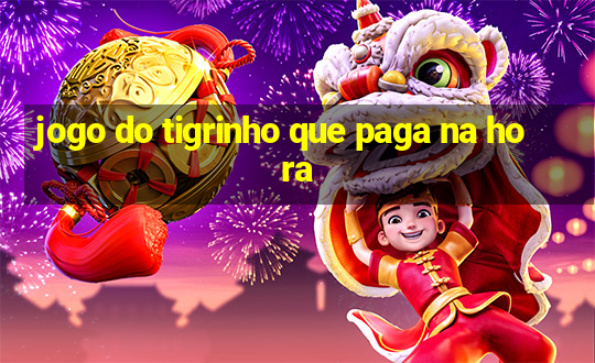 jogo do tigrinho que paga na hora