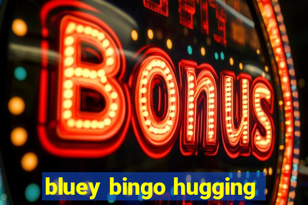 bluey bingo hugging