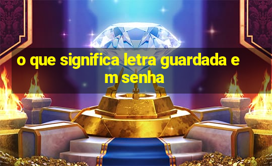 o que significa letra guardada em senha