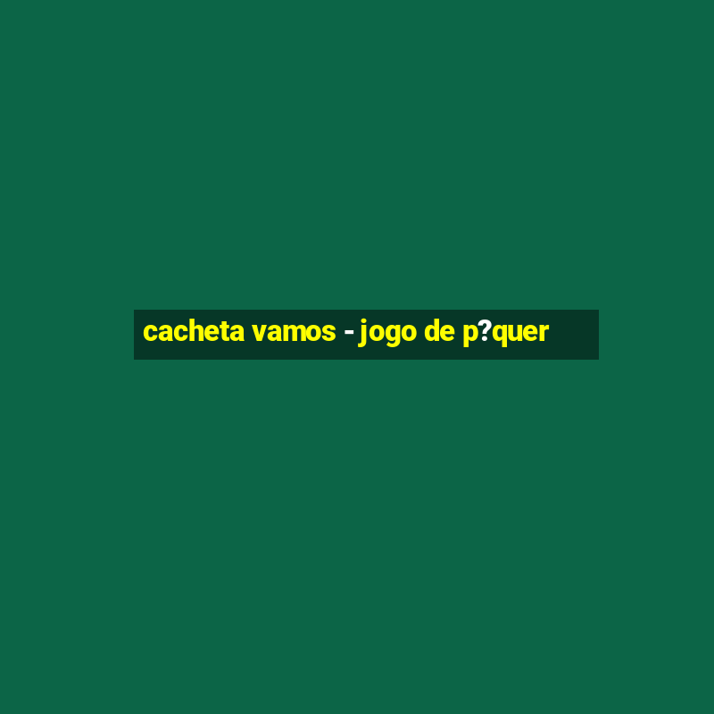 cacheta vamos - jogo de p?quer