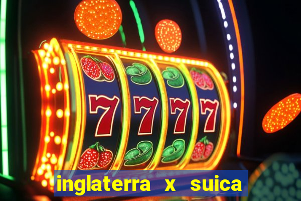 inglaterra x suica ao vivo