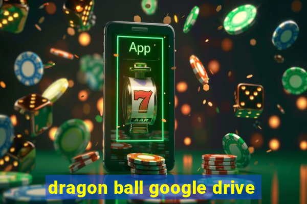 dragon ball google drive