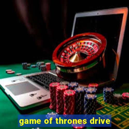 game of thrones drive