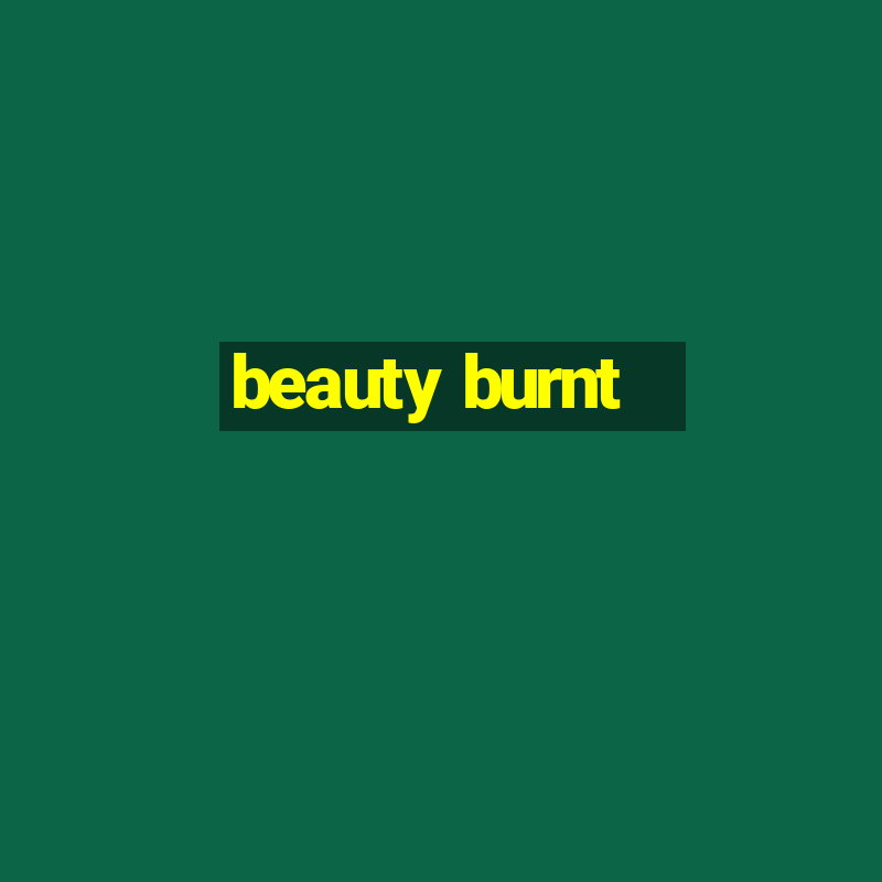 beauty burnt