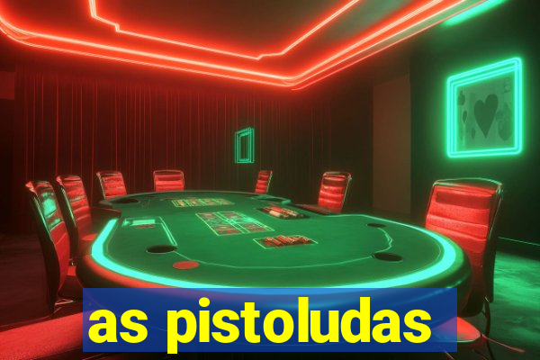 as pistoludas