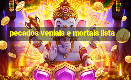 pecados veniais e mortais lista