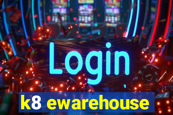 k8 ewarehouse