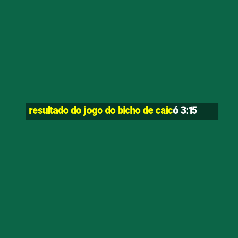 resultado do jogo do bicho de caicó 3:15