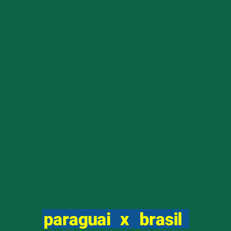 paraguai x brasil ao vivo