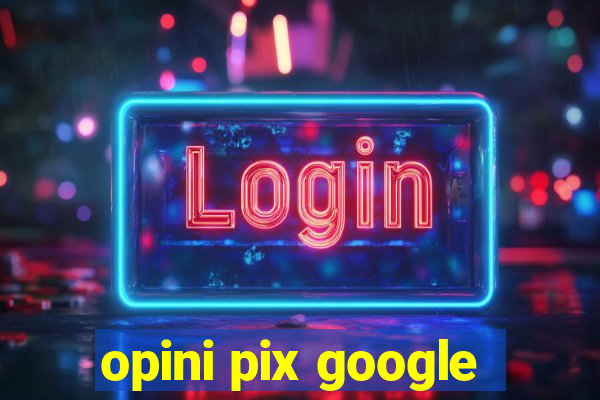 opini pix google