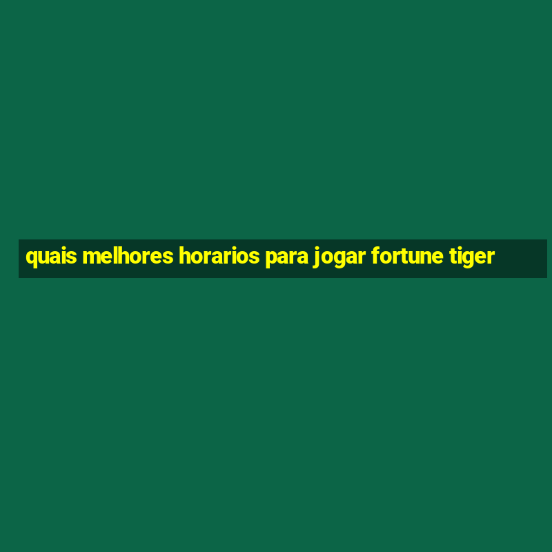 quais melhores horarios para jogar fortune tiger