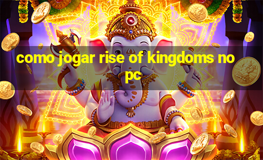 como jogar rise of kingdoms no pc