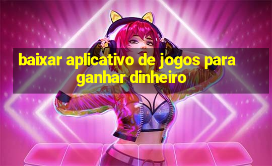 baixar aplicativo de jogos para ganhar dinheiro