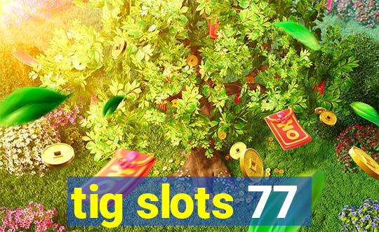 tig slots 77